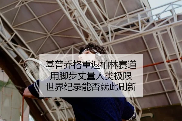 基普乔格重返柏林赛道 用脚步丈量人类极限 世界纪录能否就此刷新